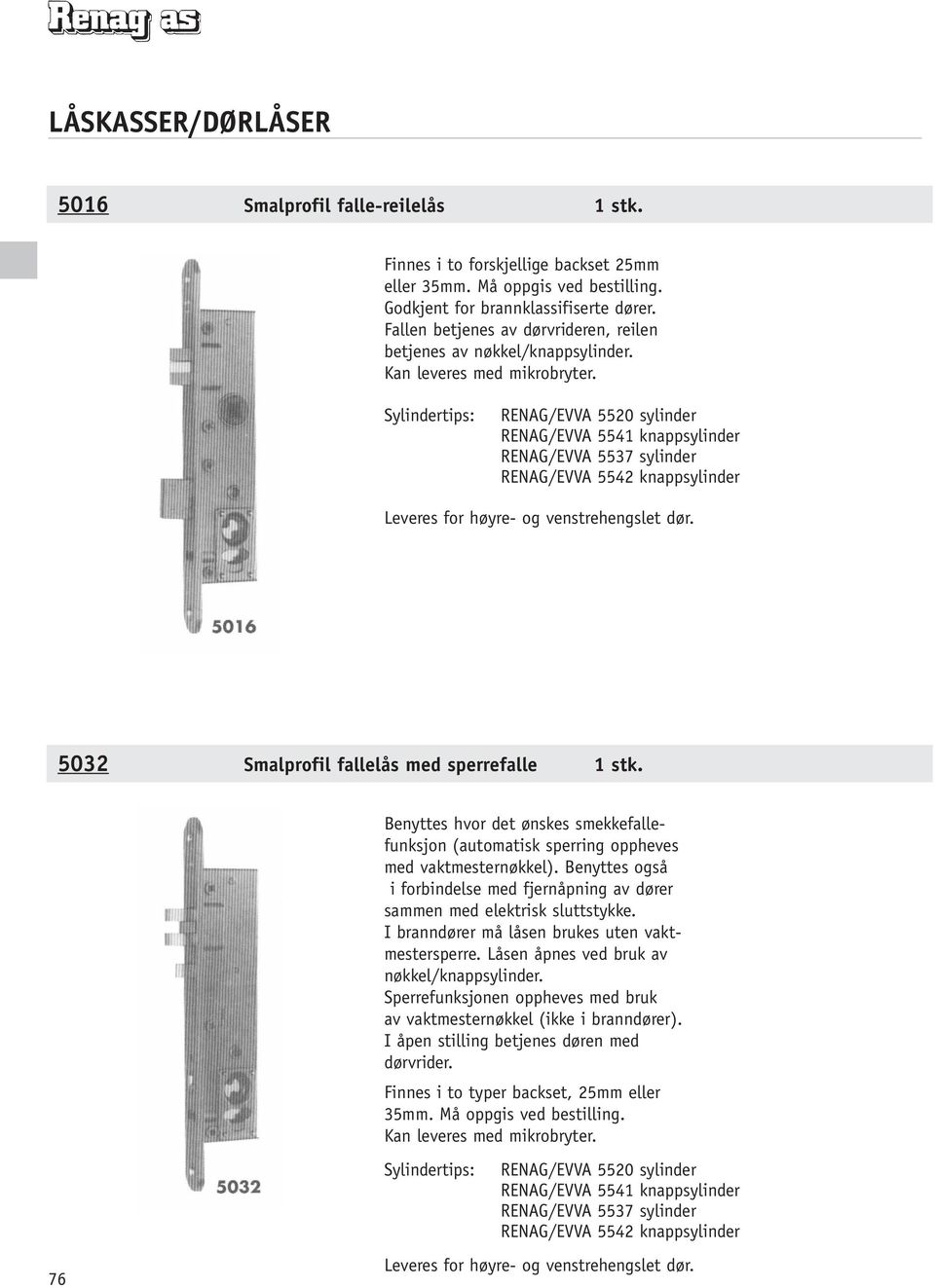 RENAG/EA 5520 sylinder RENAG/EA 5541 knappsylinder RENAG/EA 5537 sylinder RENAG/EA 5542 knappsylinder Leveres for høyre- og venstrehengslet dør. 5032 Smalprofil fallelås med sperrefalle 1 stk.
