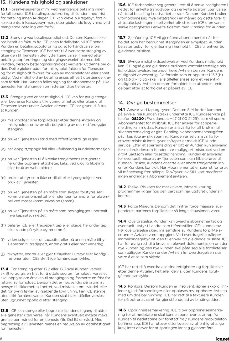 Dersom Kunden ikke har betalt en faktura fra ICE innen forfallsdato, vil ICE sende Kunden en betalingsoppfordring og et forhåndsvarsel om stenging av Tjenesten.