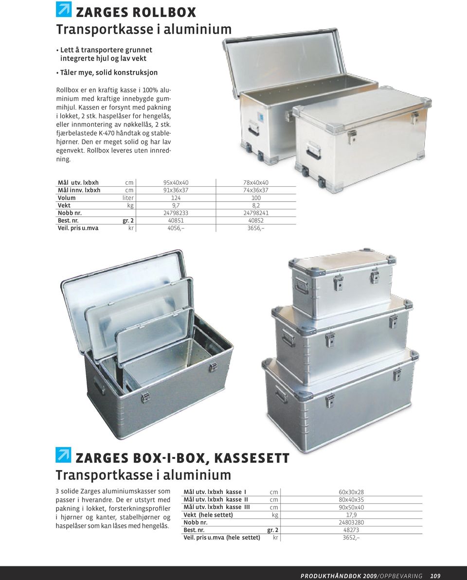 Den er meget solid og har lav egenvekt. Rollbox leveres uten innredning. Mål utv. lxbxh cm 95x40x40 78x40x40 Mål innv. lxbxh cm 91x36x37 74x36x37 Volum liter 124 100 Vekt kg 9,7 8,2 Nobb nr.