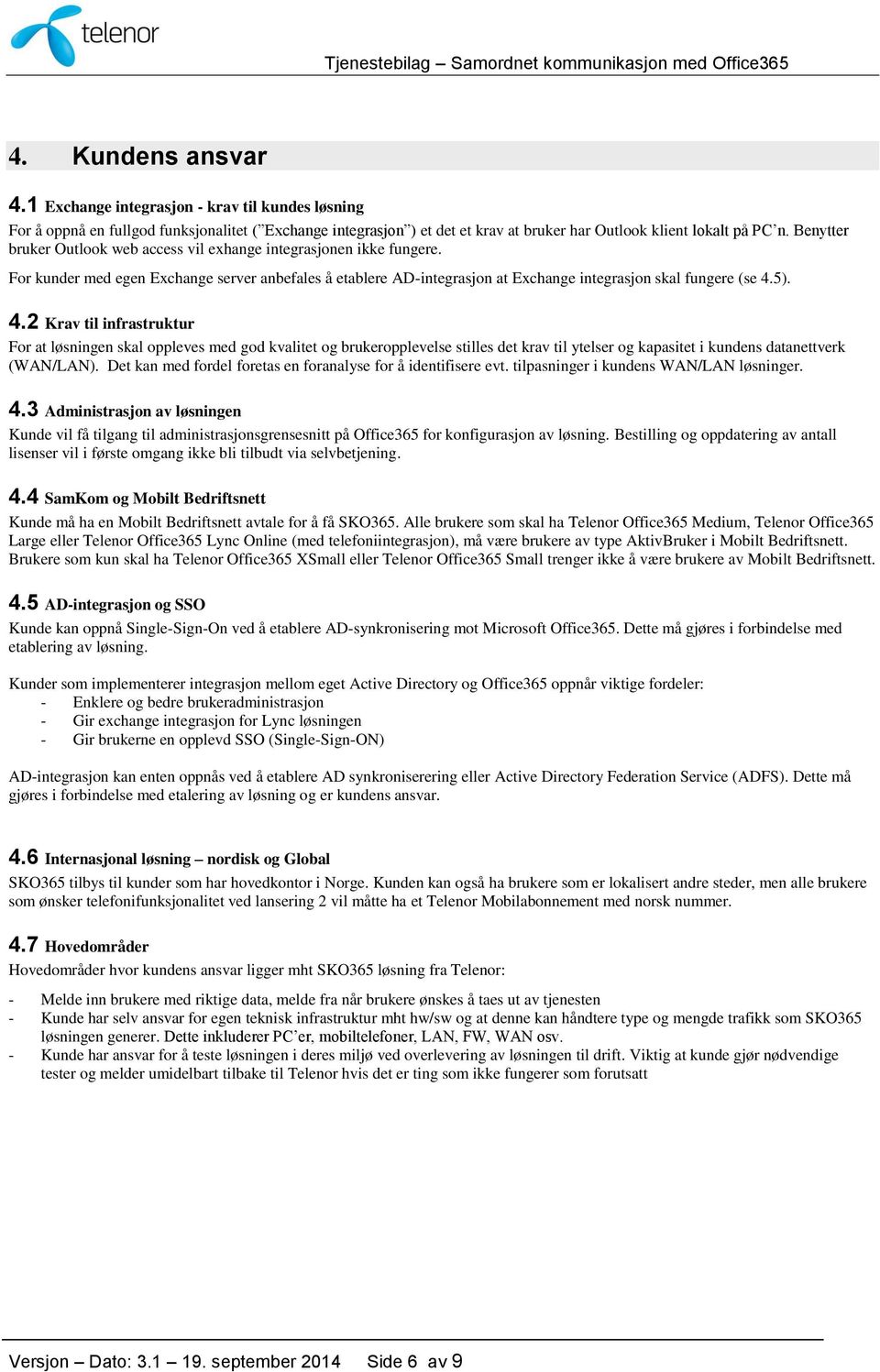 5). 4.2 Krav til infrastruktur For at løsningen skal oppleves med god kvalitet og brukeropplevelse stilles det krav til ytelser og kapasitet i kundens datanettverk (WAN/LAN).