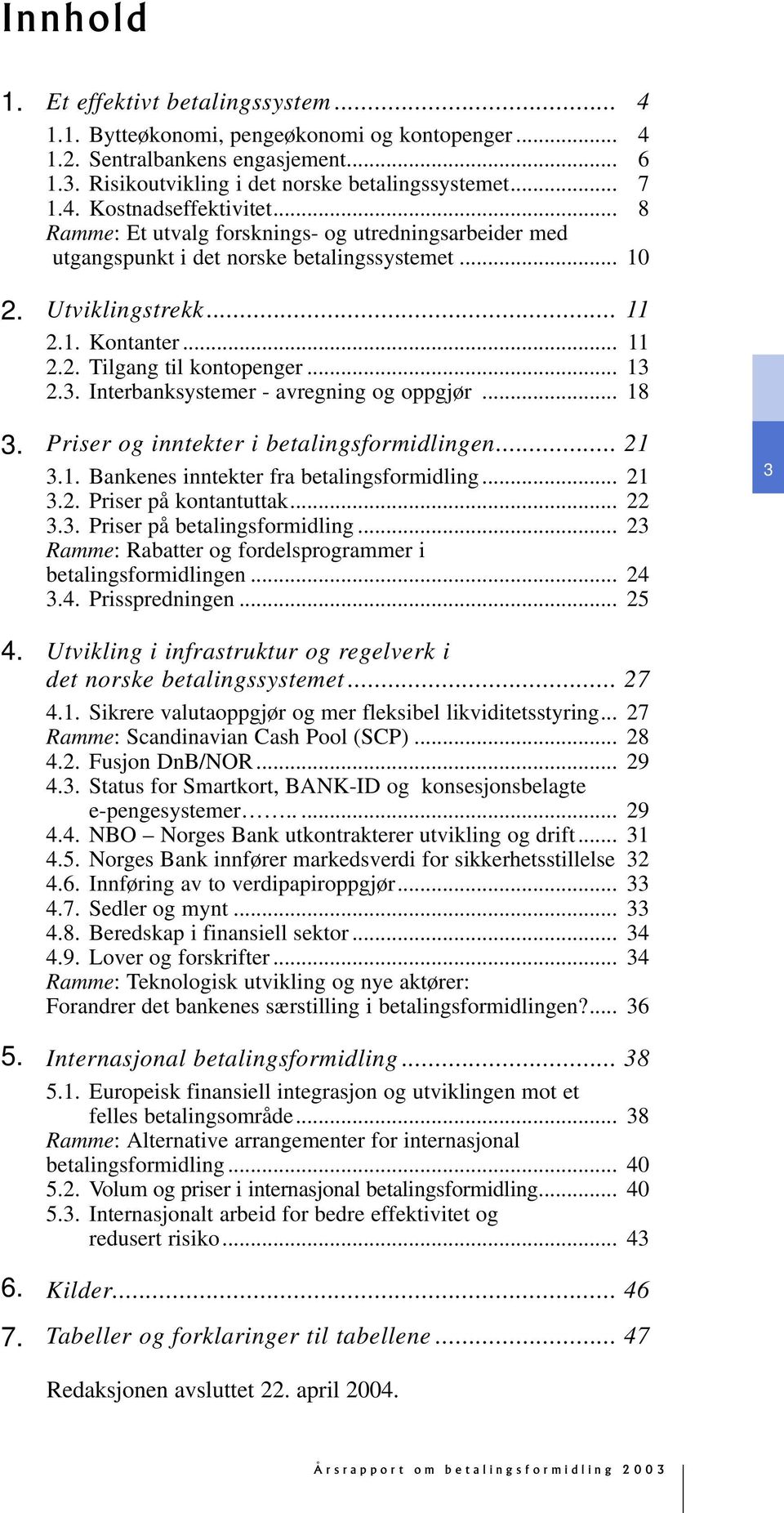 .. 13 2.3. Interbanksystemer - avregning og oppgjør... 18 Priser og inntekter i betalingsformidlingen... 21 3.1. Bankenes inntekter fra betalingsformidling... 21 3.2. Priser på kontantuttak... 22 3.3. Priser på betalingsformidling.