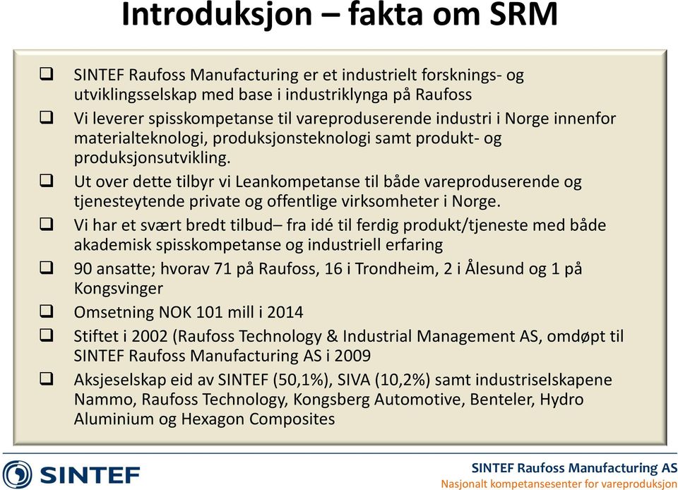 Ut over dette tilbyr vi Leankompetanse til både vareproduserende og tjenesteytende private og offentlige virksomheter i Norge.