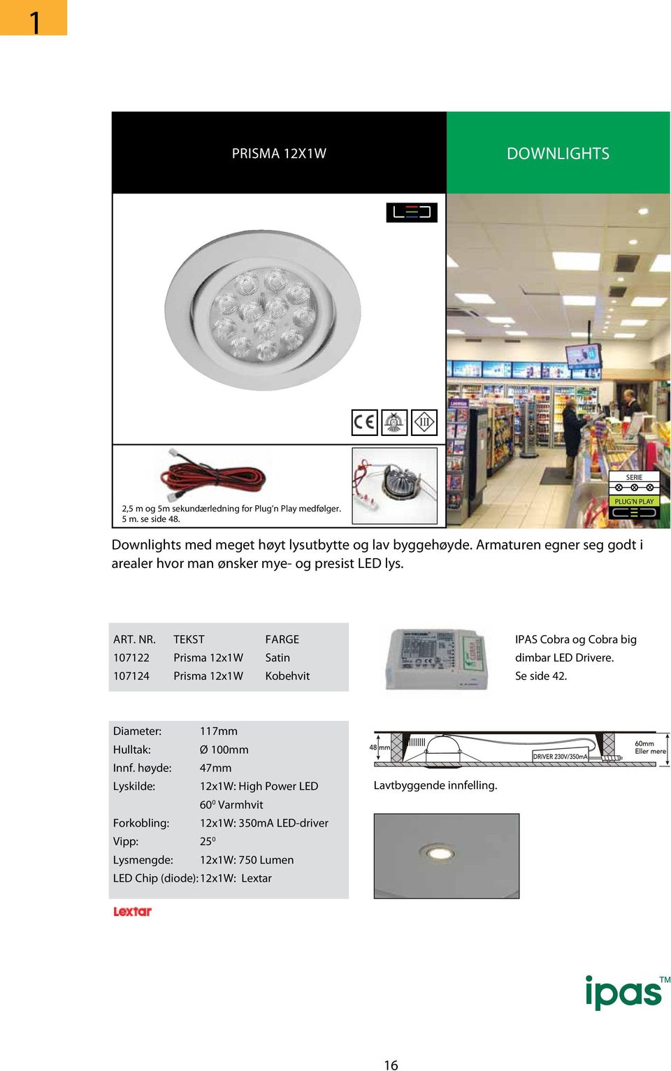 TEKST FARGE 107122 Prisma 12x1W Satin 107124 Prisma 12x1W Kobehvit IPAS Cobra og Cobra big dimbar LED Drivere. Se side 42. Diameter: 117mm Hulltak: Ø 100mm Innf.