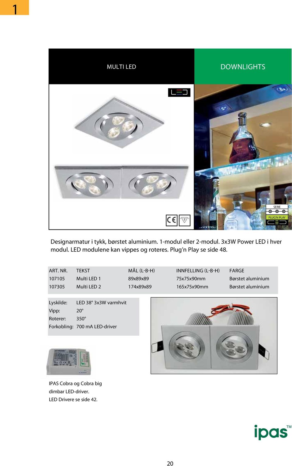 TEKST MÅL (L-B-H) INNFELLING (L-B-H) FARGE 107105 Multi LED 1 89x89x89 75x75x90mm Børstet aluminium 107305 Multi LED 2 174x89x89 165x75x90mm