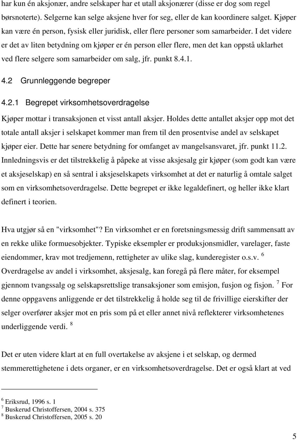 I det videre er det av liten betydning om kjøper er én person eller flere, men det kan oppstå uklarhet ved flere selgere som samarbeider om salg, jfr. punkt 8.4.1. 4.2 