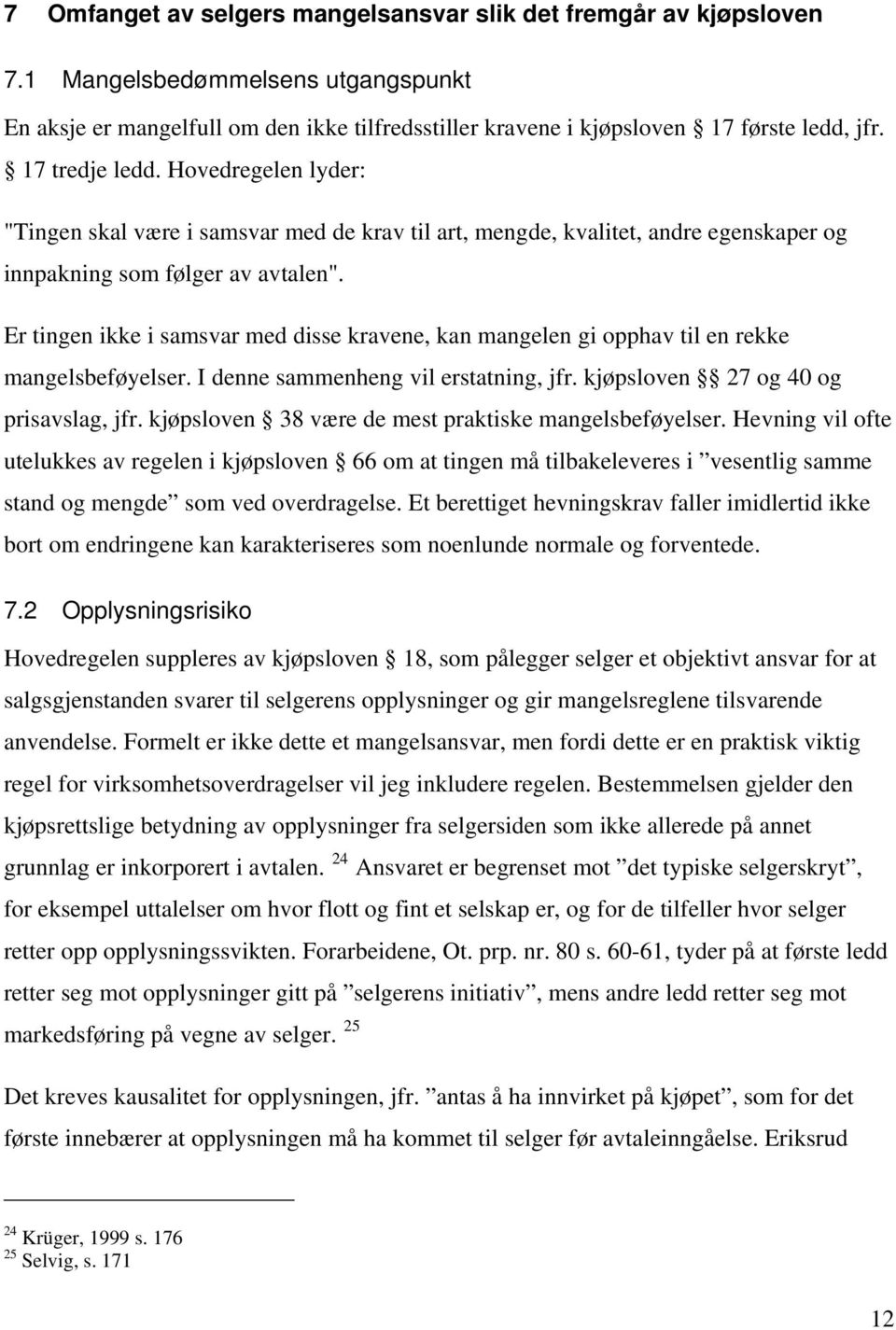 Er tingen ikke i samsvar med disse kravene, kan mangelen gi opphav til en rekke mangelsbeføyelser. I denne sammenheng vil erstatning, jfr. kjøpsloven 27 og 40 og prisavslag, jfr.