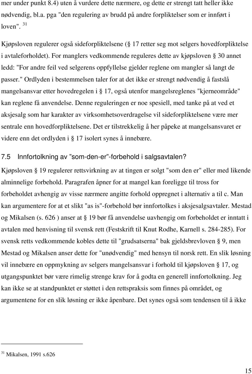 For manglers vedkommende reguleres dette av kjøpsloven 30 annet ledd: "For andre feil ved selgerens oppfyllelse gjelder reglene om mangler så langt de passer.