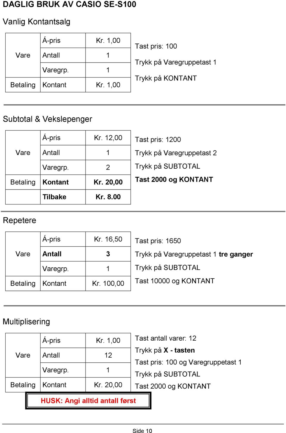 20,00 Trykk på SUBTOTAL Tast 2000 og KONTANT Tilbake Kr. 8.00 Repetere Vare Á-pris Kr. 16,50 Antall 3 Tast pris: 1650 Trykk på Varegruppetast 1 tre ganger Varegrp. 1 Betaling Kontant Kr.