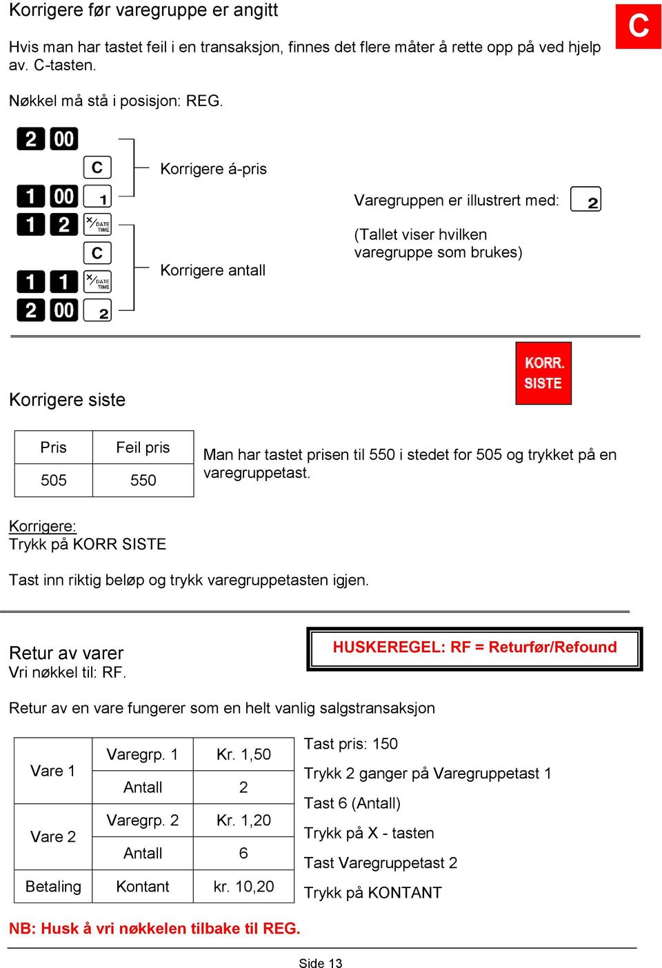 trykket på en varegruppetast. Korrigere: Trykk på KORR SISTE Tast inn riktig beløp og trykk varegruppetasten igjen. Retur av varer Vri nøkkel til: RF.