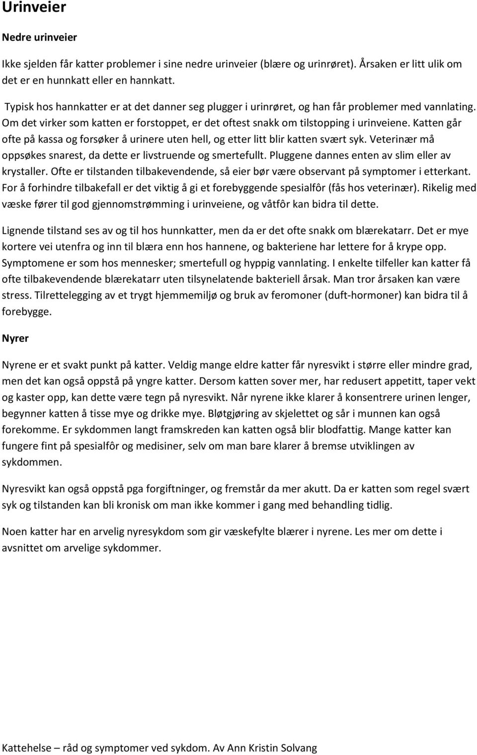 Katten går ofte på kassa og forsøker å urinere uten hell, og etter litt blir katten svært syk. Veterinær må oppsøkes snarest, da dette er livstruende og smertefullt.