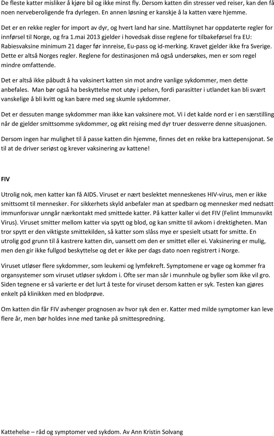 mai 2013 gjelder i hovedsak disse reglene for tilbakeførsel fra EU: Rabiesvaksine minimum 21 dager før innreise, Eu-pass og id-merking. Kravet gjelder ikke fra Sverige. Dette er altså Norges regler.