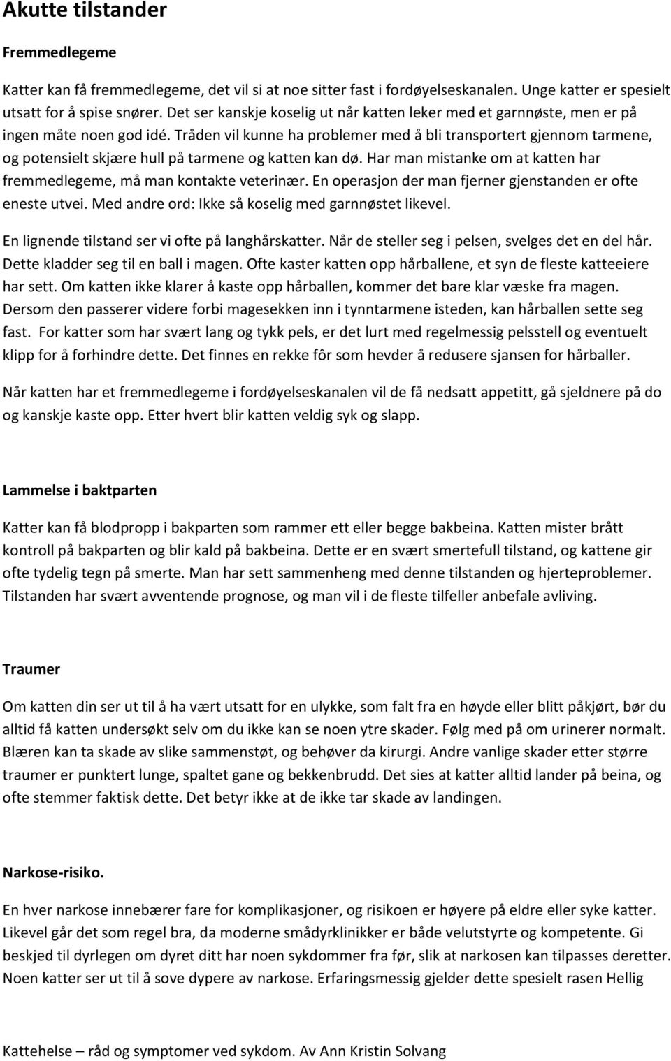 Tråden vil kunne ha problemer med å bli transportert gjennom tarmene, og potensielt skjære hull på tarmene og katten kan dø. Har man mistanke om at katten har fremmedlegeme, må man kontakte veterinær.