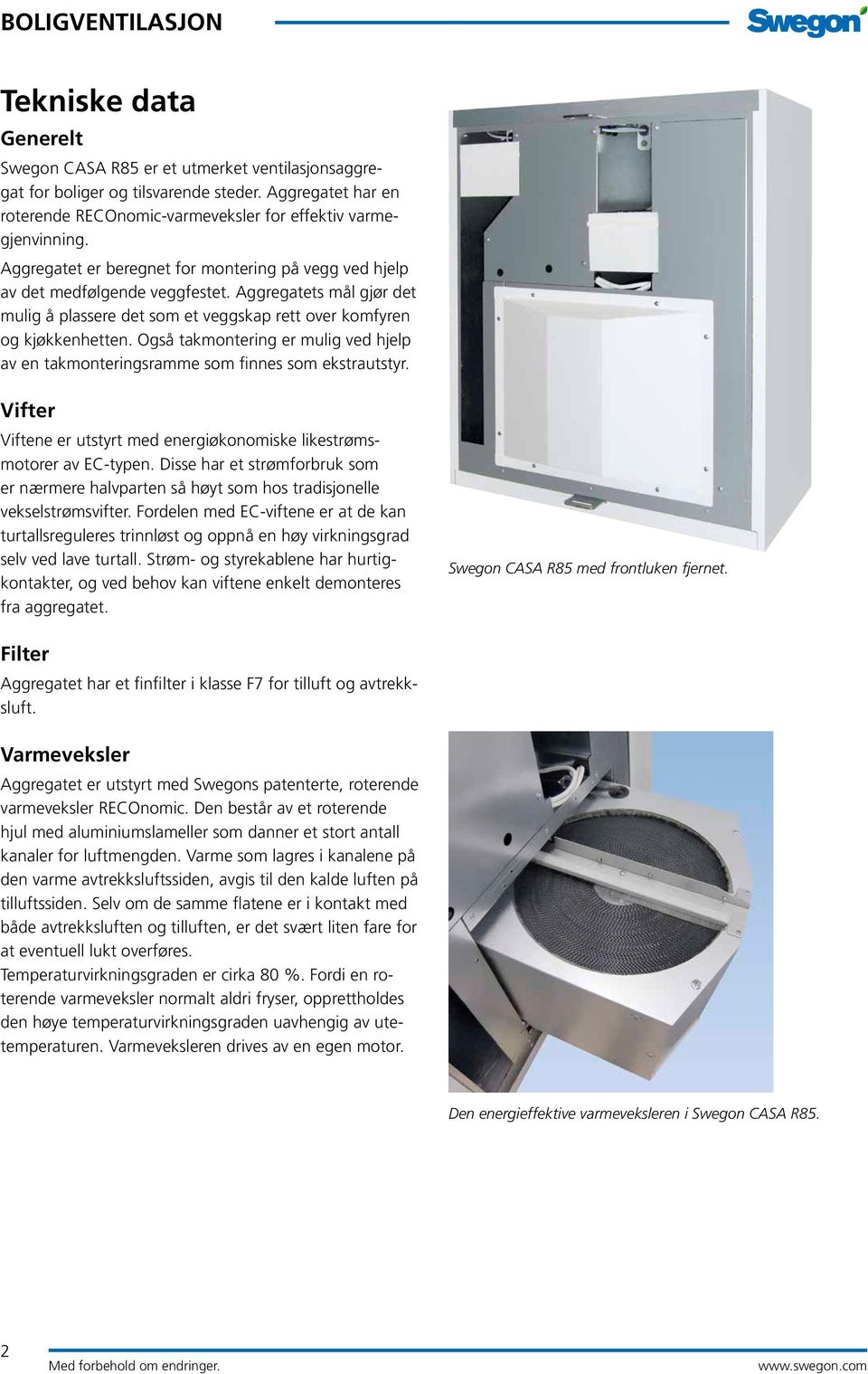 Også takmontering er mulig ved hjelp av en takmonteringsramme som finnes som ekstrautstyr. Vifter Viftene er utstyrt med energiøkonomiske likestrømsmotorer av EC-typen.