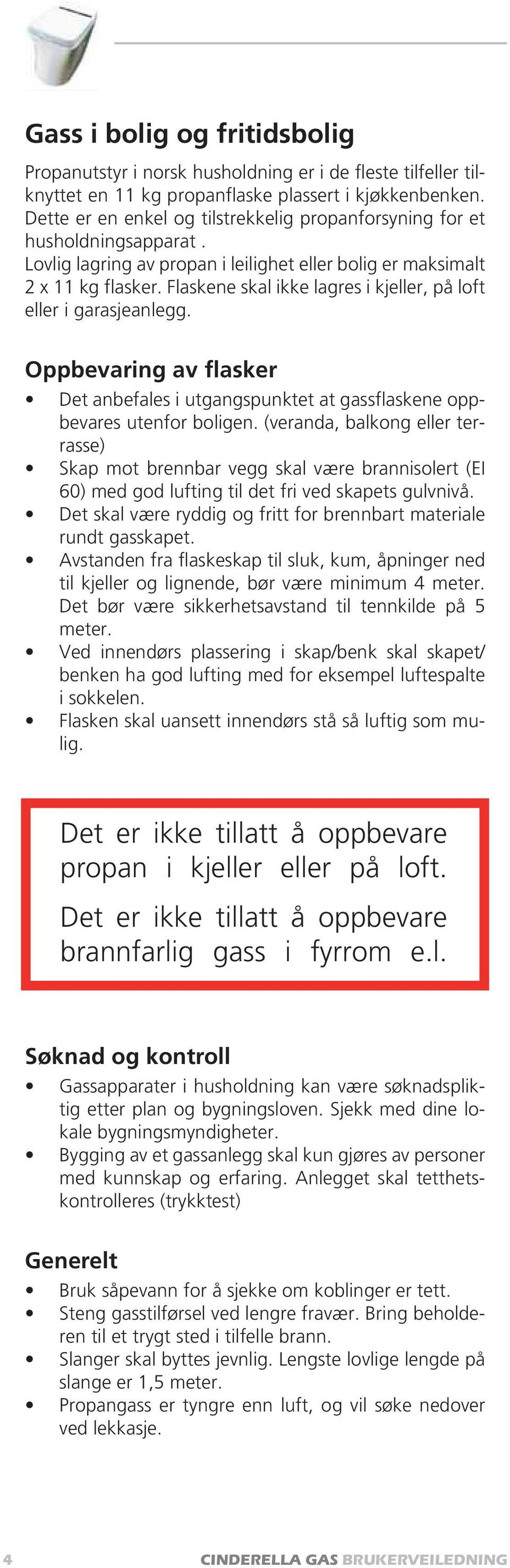 Flaskene skal ikke lagres i kjeller, på loft eller i garasjeanlegg. Oppbevaring av flasker Det anbefales i utgangspunktet at gassflaskene oppbevares utenfor boligen.