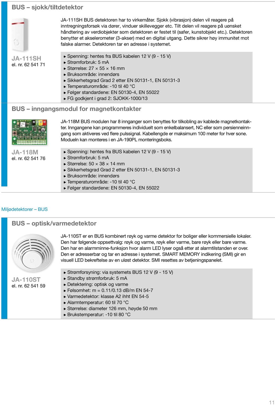 Dette sikrer høy immunitet mot falske alarmer. Detektoren tar en adresse i systemet.