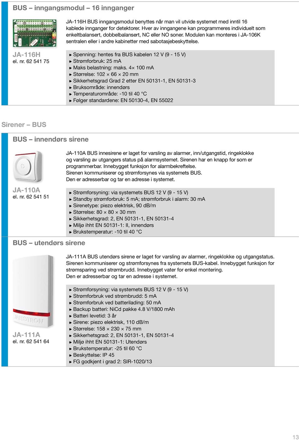 JA-116H el. nr. 62 541 75 Spenning: hentes fra BUS kabelen 12 V (9-15 V) Strømforbruk: 25 ma Maks belastning: maks.