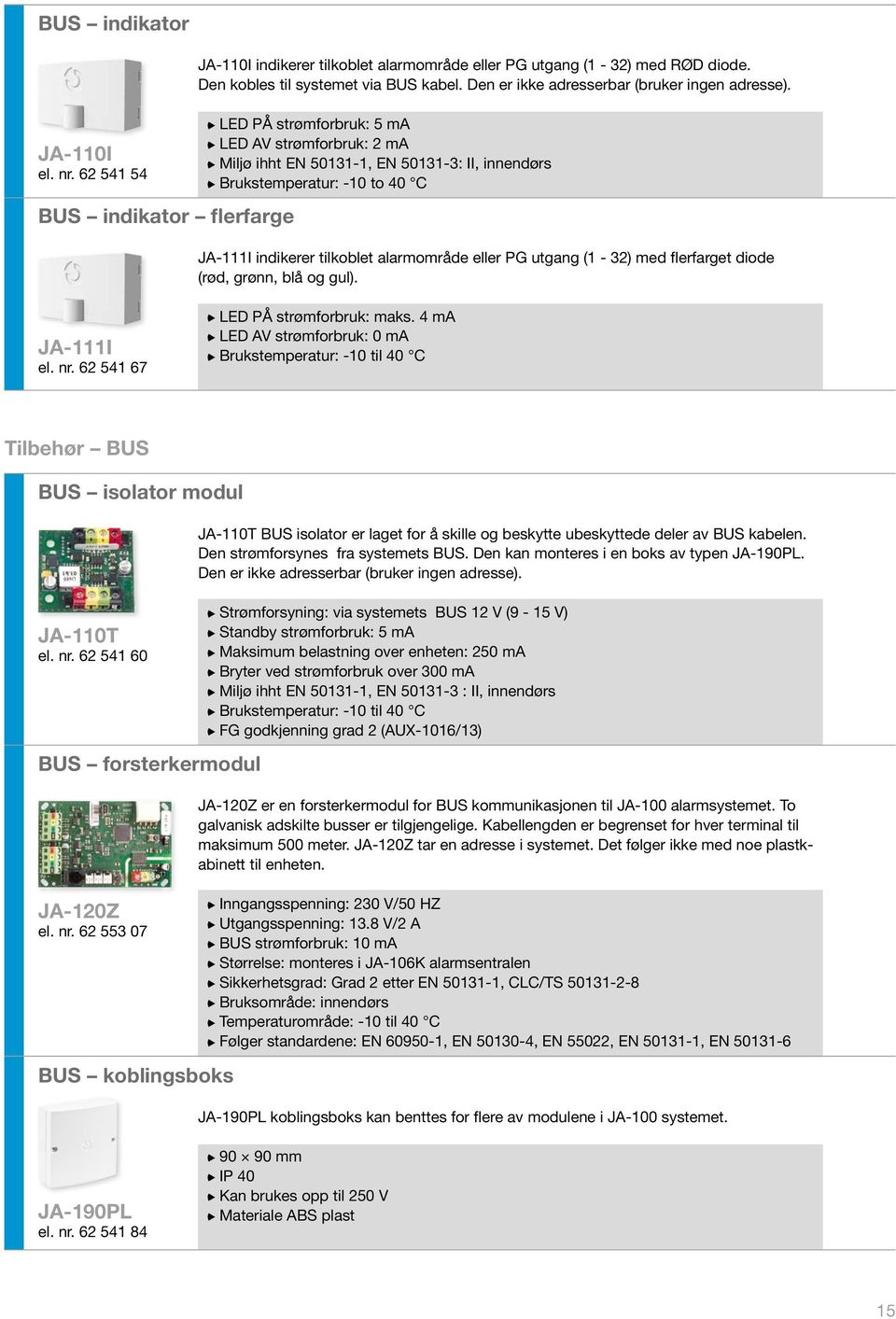 LED PÅ strømforbruk: 5 ma LED AV strømforbruk: 2 ma Miljø ihht EN 50131-1, EN 50131-3: II, innendørs Brukstemperatur: -10 to 40 C JA-111I indikerer tilkoblet alarmområde eller PG utgang (1-32) med