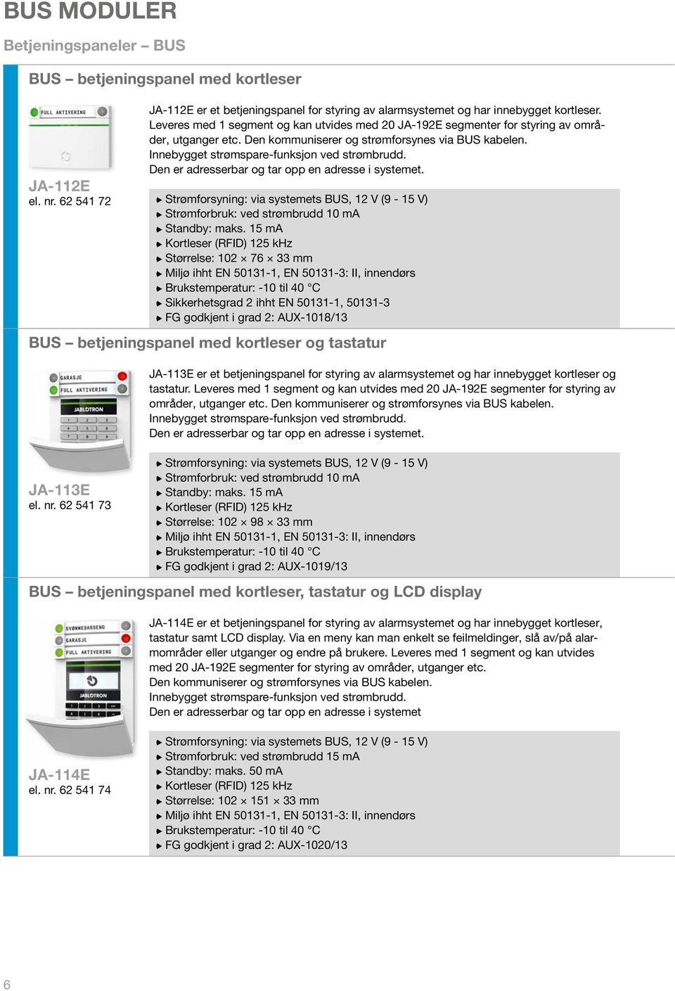 Den er adresserbar og tar opp en adresse i systemet. Strømforsyning: via systemets BUS, 12 V (9-15 V) Strømforbruk: ved strømbrudd 10 ma Standby: maks.