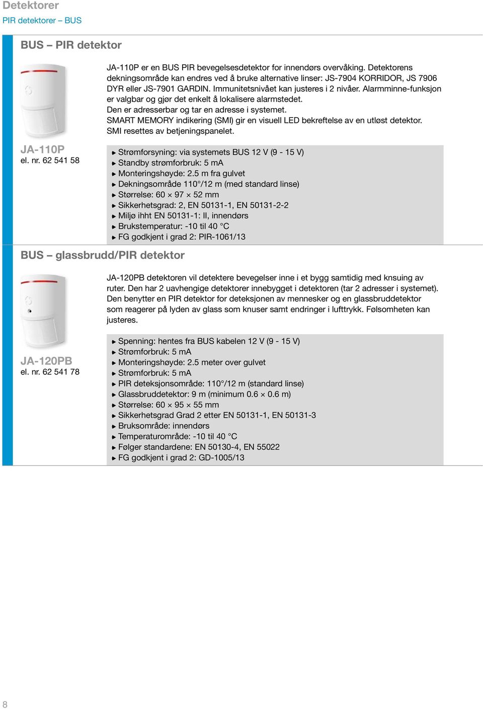 Alarmminne-funksjon er valgbar og gjør det enkelt å lokalisere alarmstedet. Den er adresserbar og tar en adresse i systemet.