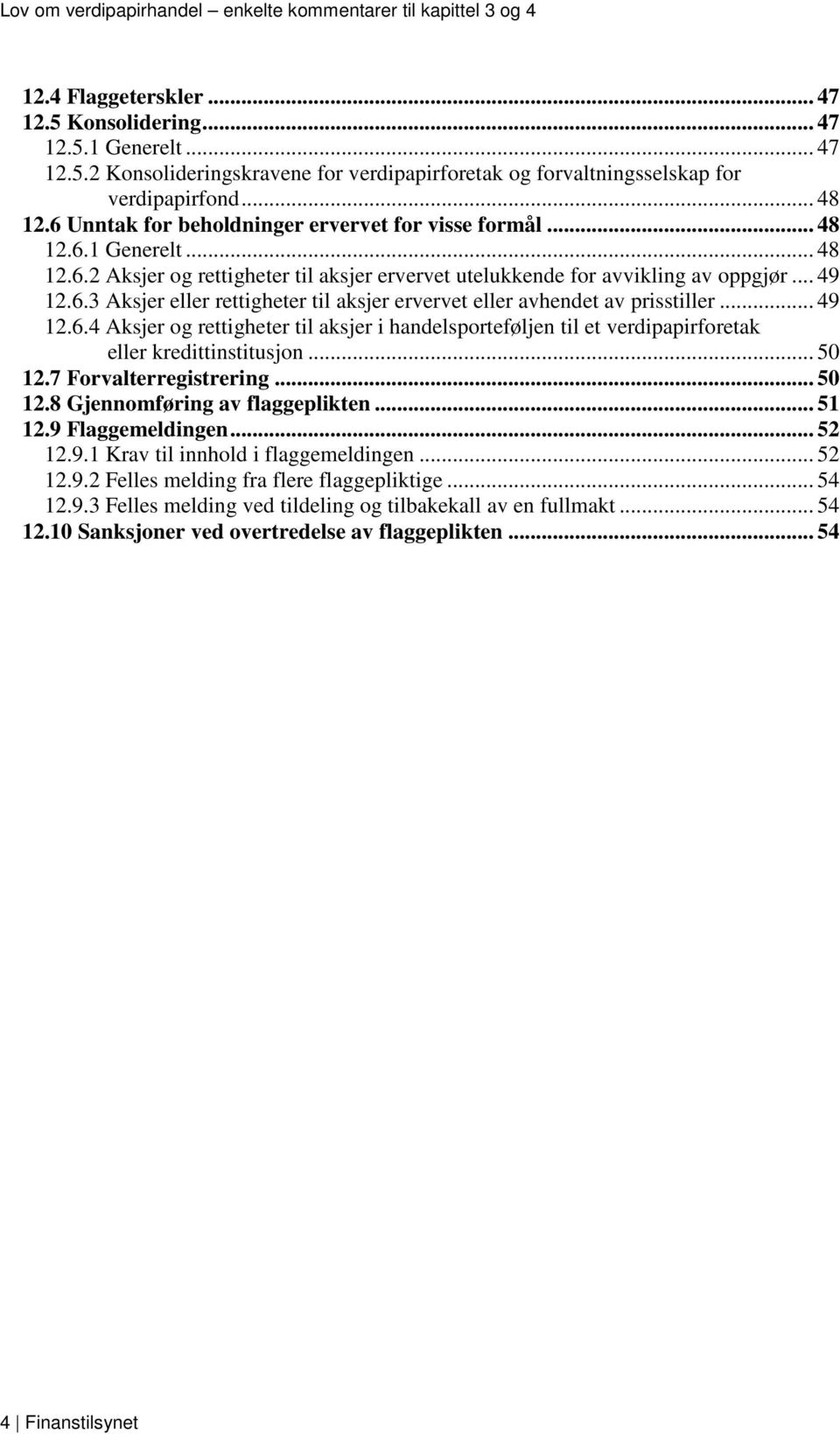 .. 49 12.6.4 Aksjer og rettigheter til aksjer i handelsporteføljen til et verdipapirforetak eller kredittinstitusjon... 50 12.7 Forvalterregistrering... 50 12.8 Gjennomføring av flaggeplikten... 51 12.