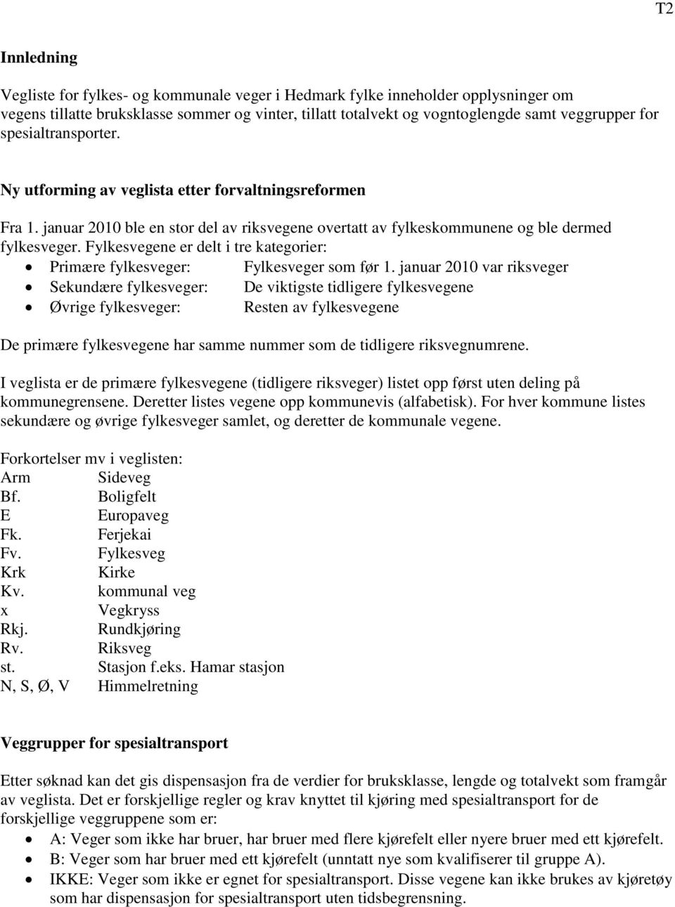 Fylkesvegene er delt i tre kategorier: Primære fylkesveger: Fylkesveger som før 1.