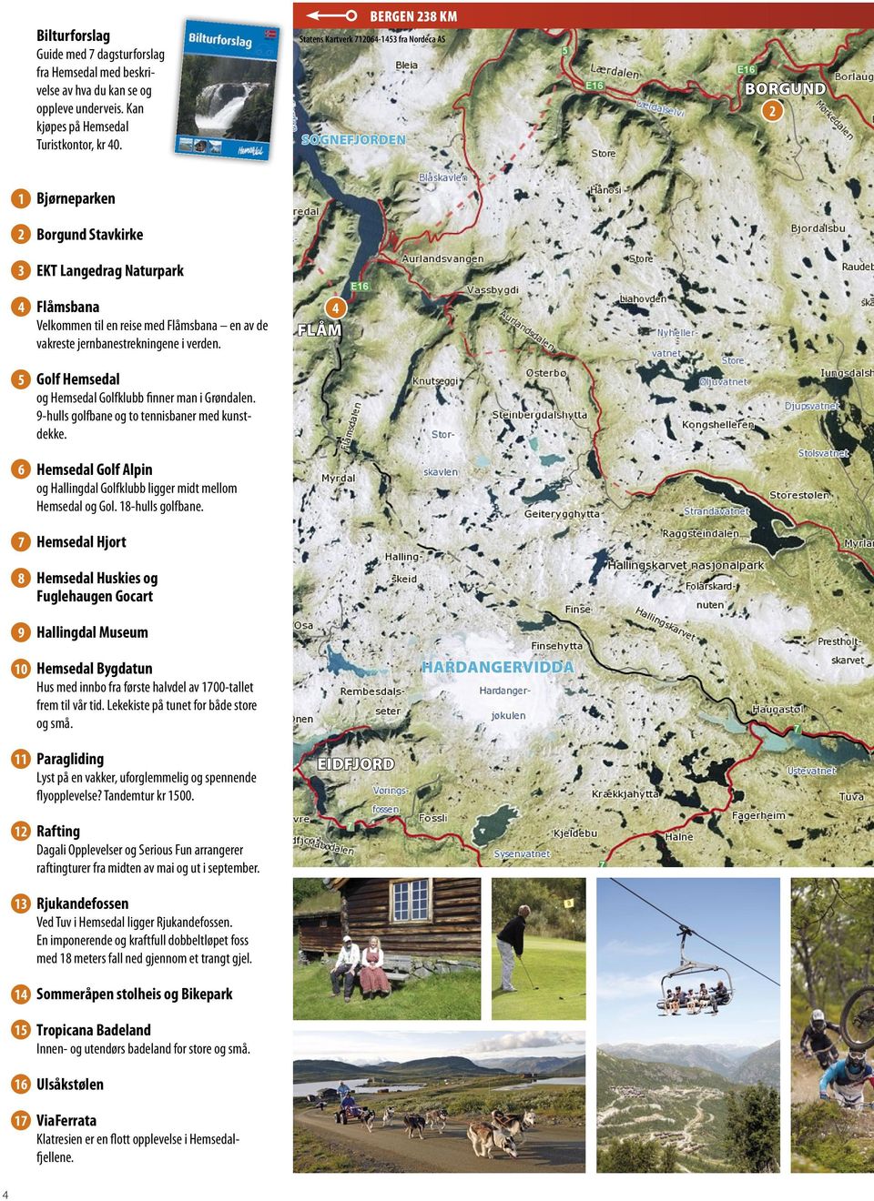 Flåmsbana en av de vakreste jernbanestrekningene i verden. Golf Hemsedal og Hemsedal Golfklubb finner man i Grøn dalen. 9-hulls golfbane og to tennisbaner med kunstdekke.