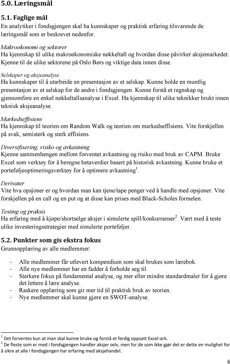 Selskaper og aksjeanalyse Ha kunnskaper til å utarbeide en presentasjon av et selskap. Kunne holde en muntlig presentasjon av et selskap for de andre i fondsgjengen.