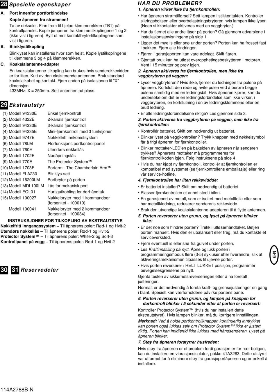 Kople lystilkoplingene til klemmene 3 og 4 på klemmerekken. C. Koaksialantenne-adapter En koaksialantenne-tilkopling kan brukes hvis senderekkevidden er for liten. Kutt av den eksisterende antennen.