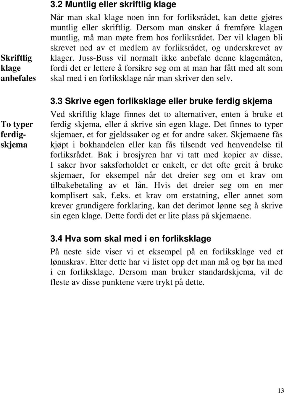 Juss-Buss vil normalt ikke anbefale denne klagemåten, fordi det er lettere å forsikre seg om at man har fått med alt som skal med i en forliksklage når man skriver den selv. To typer ferdigskjema 3.