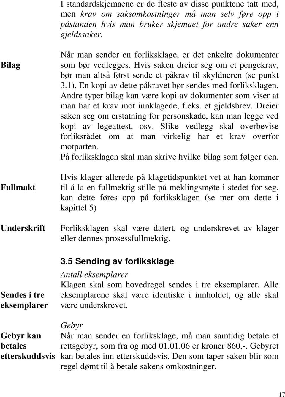 Hvis saken dreier seg om et pengekrav, bør man altså først sende et påkrav til skyldneren (se punkt 3.1). En kopi av dette påkravet bør sendes med forliksklagen.