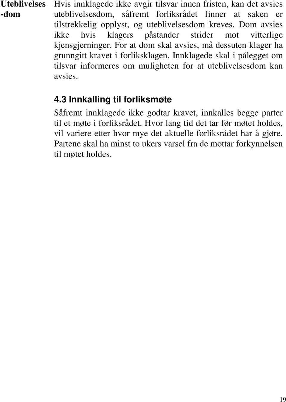 Innklagede skal i pålegget om tilsvar informeres om muligheten for at uteblivelsesdom kan avsies. 4.