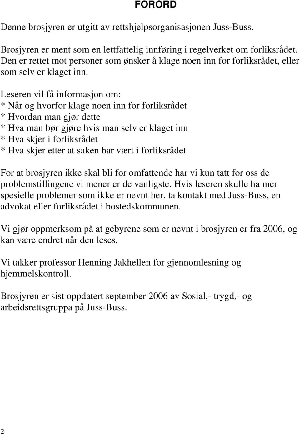 Leseren vil få informasjon om: * Når og hvorfor klage noen inn for forliksrådet * Hvordan man gjør dette * Hva man bør gjøre hvis man selv er klaget inn * Hva skjer i forliksrådet * Hva skjer etter