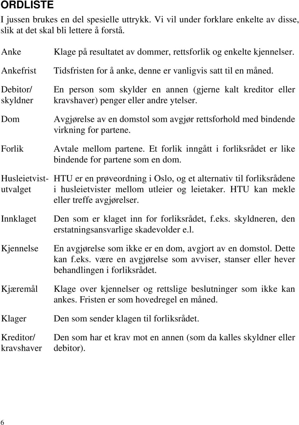 Tidsfristen for å anke, denne er vanligvis satt til en måned. En person som skylder en annen (gjerne kalt kreditor eller kravshaver) penger eller andre ytelser.