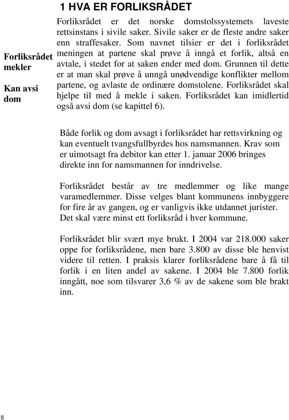 Grunnen til dette er at man skal prøve å unngå unødvendige konflikter mellom partene, og avlaste de ordinære domstolene. Forliksrådet skal hjelpe til med å mekle i saken.