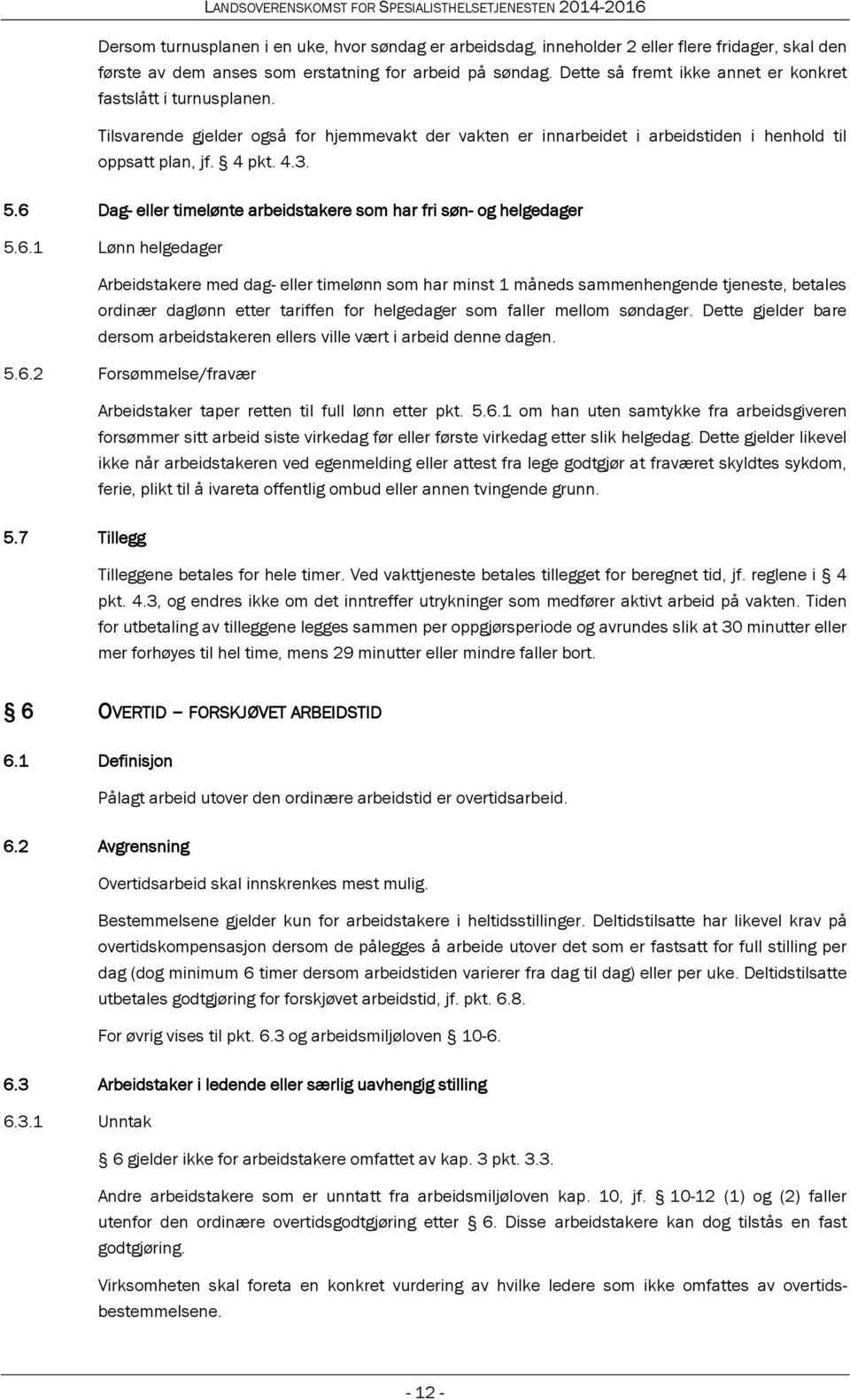 6 Dag- eller timelønte arbeidstakere som har fri søn- og helgedager 5.6.1 Lønn helgedager Arbeidstakere med dag- eller timelønn som har minst 1 måneds sammenhengende tjeneste, betales ordinær daglønn etter tariffen for helgedager som faller mellom søndager.