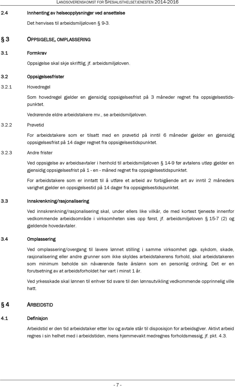 3.2.3 Andre frister Ved oppsigelse av arbeidsavtaler i henhold til arbeidsmiljøloven 14-9 før avtalens utløp gjelder en gjensidig oppsigelsesfrist på 1 - en - måned regnet fra oppsigelsestidspunktet.