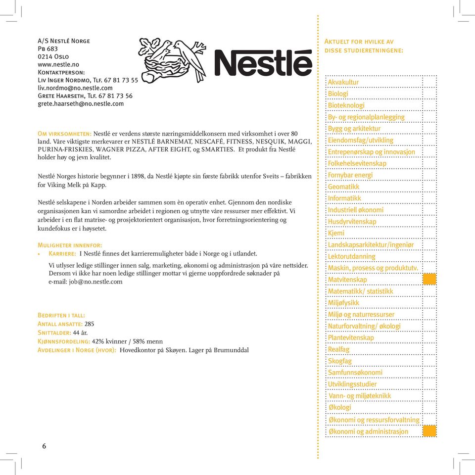 Nestlé Norges historie begynner i 1898, da Nestlé kjøpte sin første fabrikk utenfor Sveits fabrikken for Viking Melk på Kapp. Nestlé selskapene i Norden arbeider sammen som èn operativ enhet.