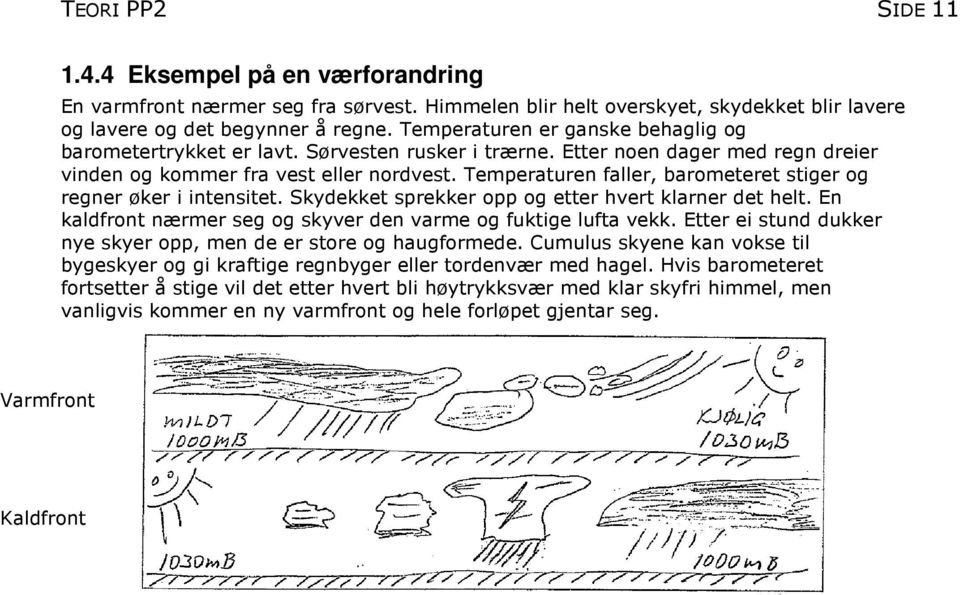 Temperaturen faller, barometeret stiger og regner øker i intensitet. Skydekket sprekker opp og etter hvert klarner det helt. En kaldfront nærmer seg og skyver den varme og fuktige lufta vekk.