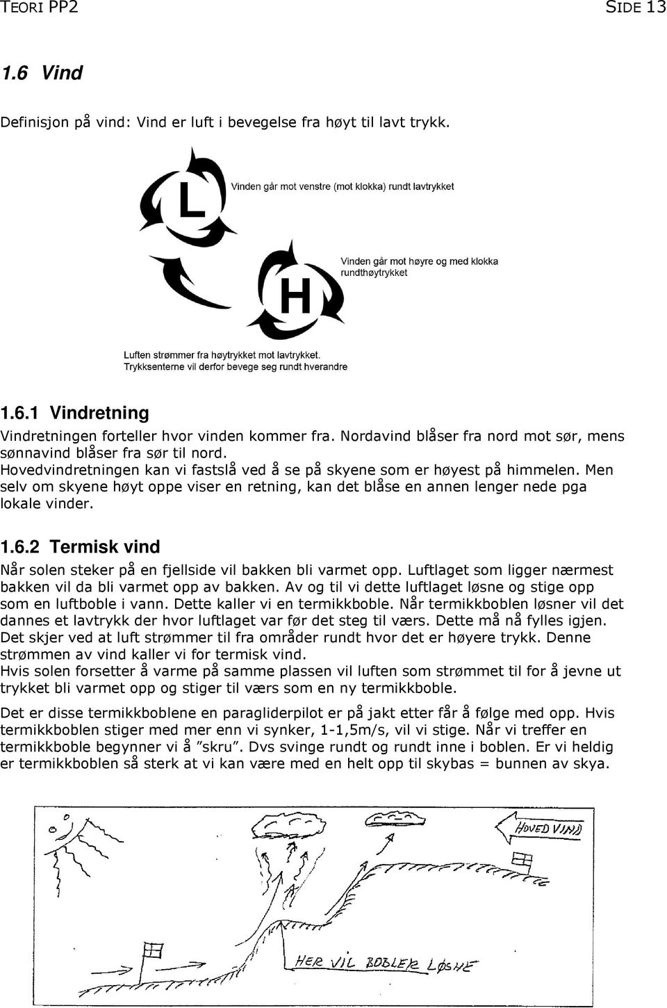Men selv om skyene høyt oppe viser en retning, kan det blåse en annen lenger nede pga lokale vinder. 1.6.2 Termisk vind Når solen steker på en fjellside vil bakken bli varmet opp.