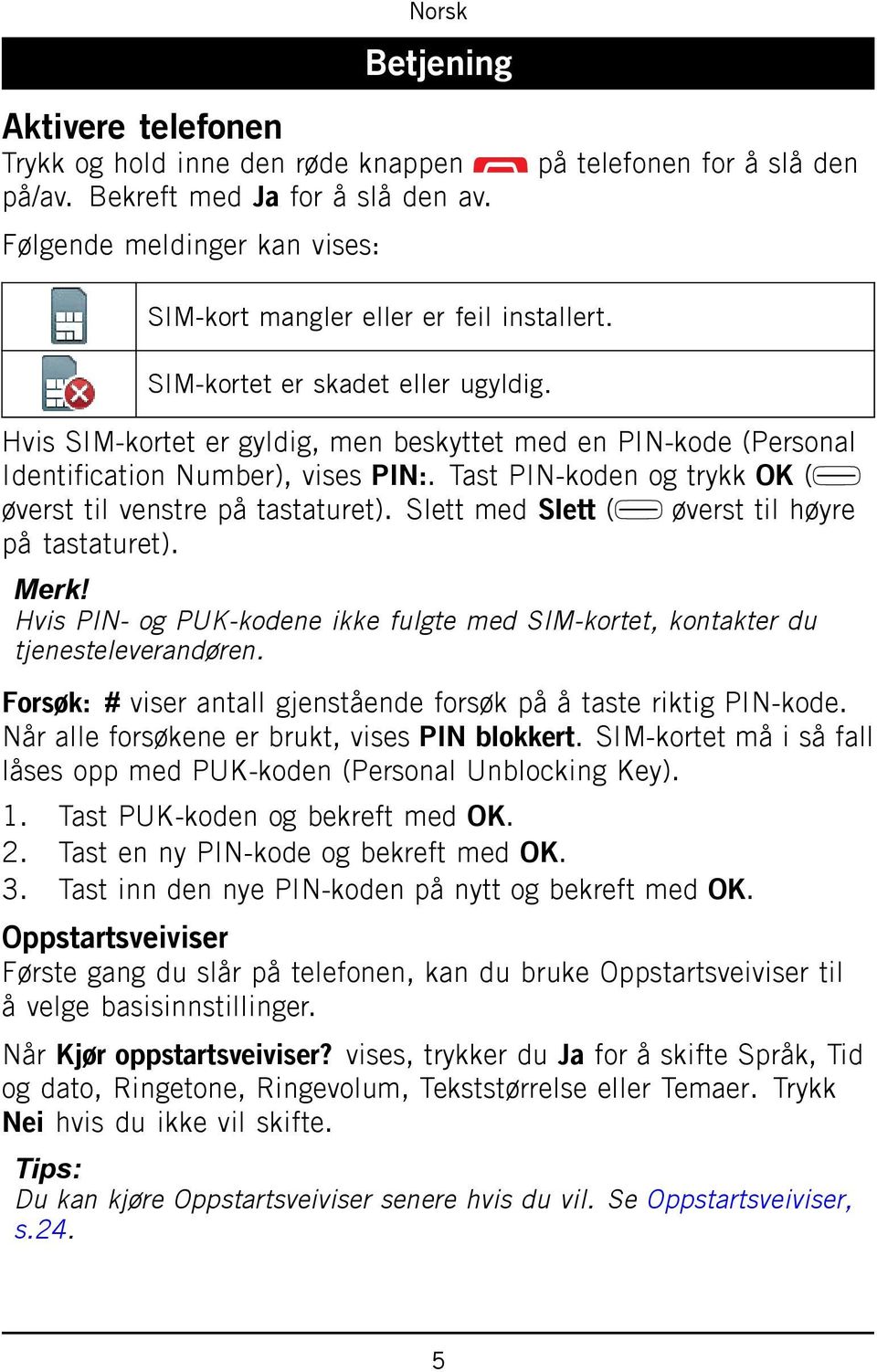 Hvis SIM-kortet er gyldig, men beskyttet med en PIN-kode (Personal Identification Number), vises PIN:. Tast PIN-koden og trykk OK ( øverst til venstre på tastaturet).