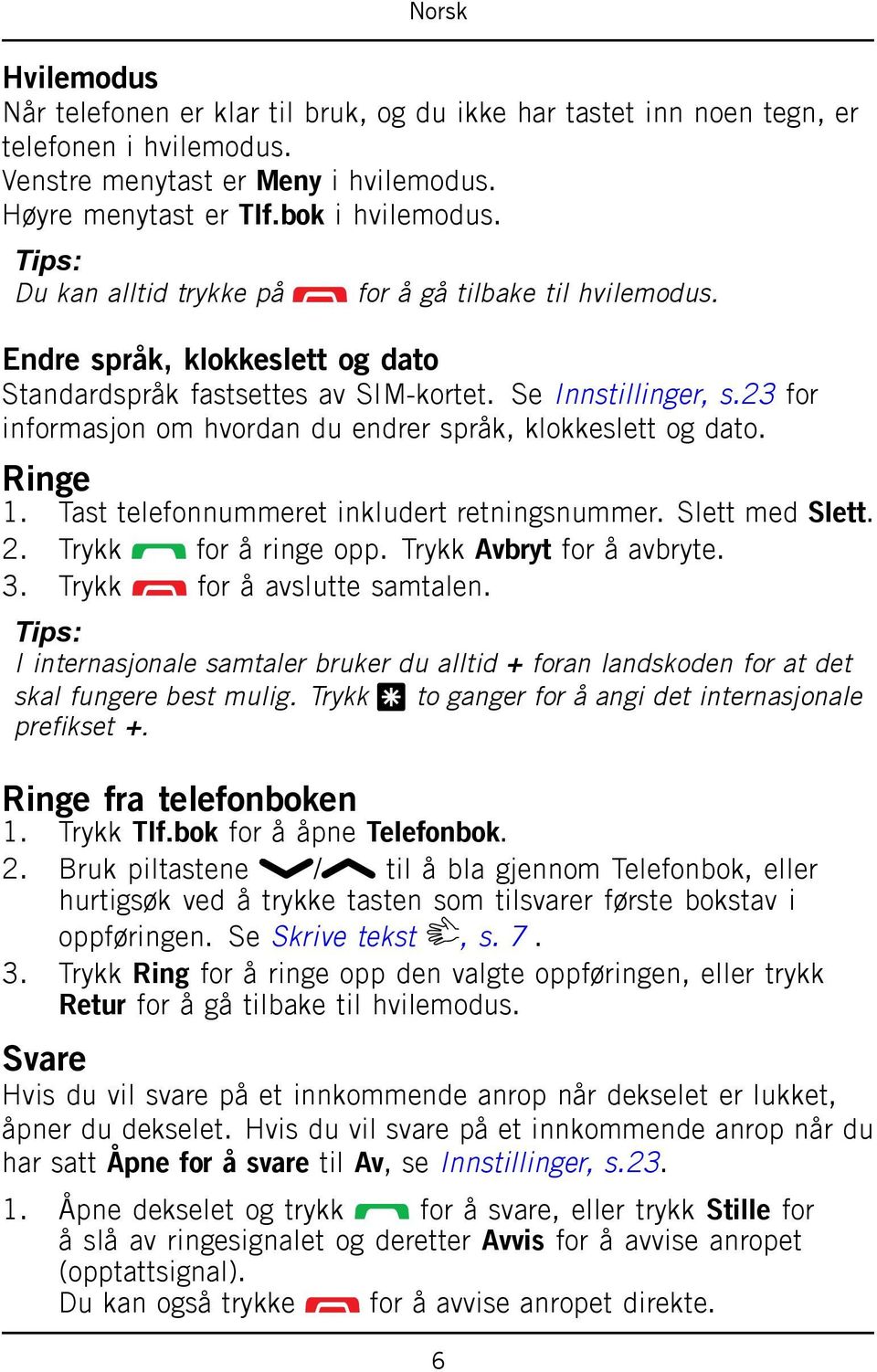 23 for informasjon om hvordan du endrer språk, klokkeslett og dato. Ringe 1. Tast telefonnummeret inkludert retningsnummer. Slett med Slett. 2. Trykk for å ringe opp. Trykk Avbryt for å avbryte. 3.