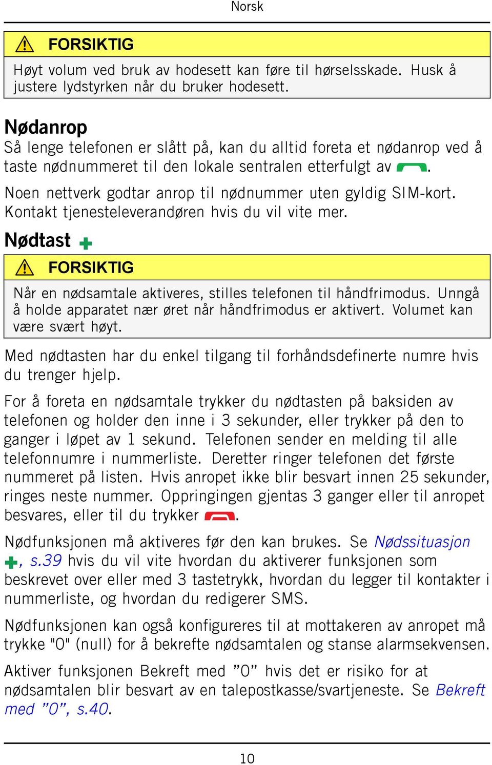 Kontakt tjenesteleverandøren hvis du vil vite mer. Nødtast FORSIKTIG Når en nødsamtale aktiveres, stilles telefonen til håndfrimodus. Unngå å holde apparatet nær øret når håndfrimodus er aktivert.