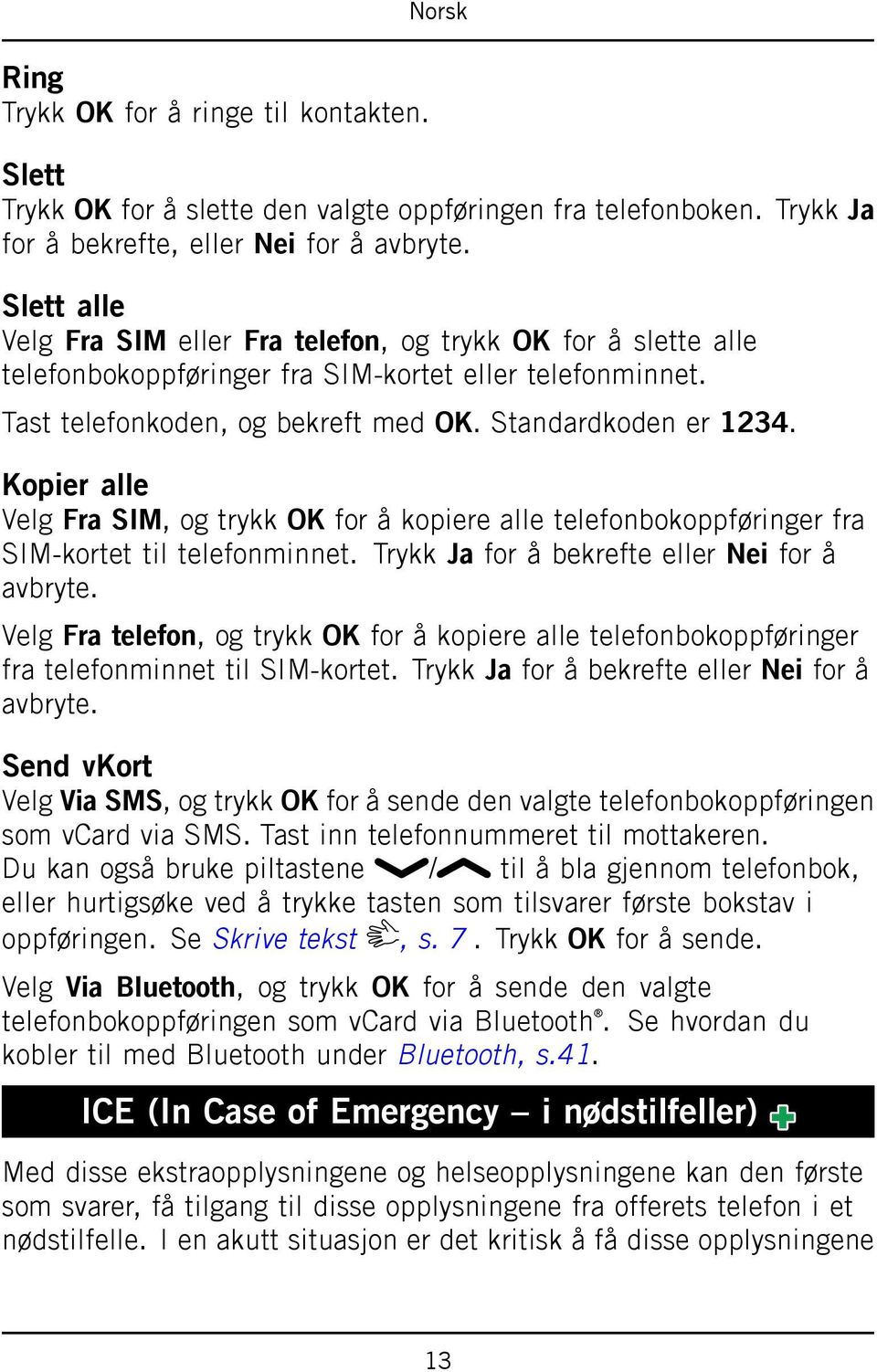 Kopier alle Velg Fra SIM, og trykk OK for å kopiere alle telefonbokoppføringer fra SIM-kortet til telefonminnet. Trykk Ja for å bekrefte eller Nei for å avbryte.