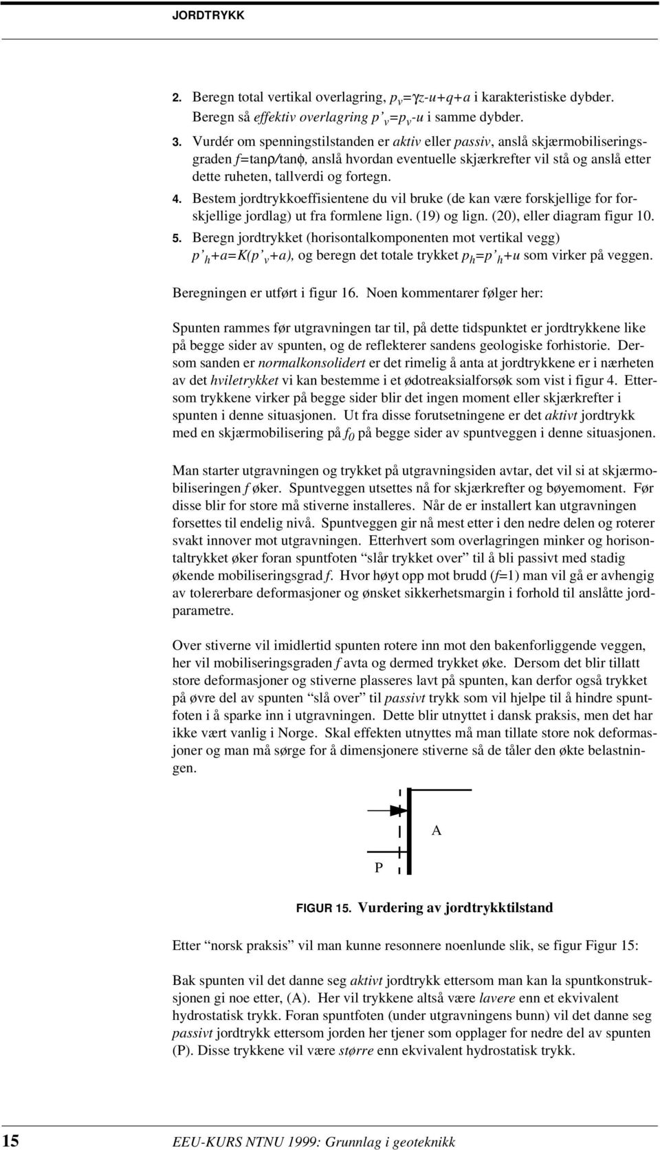 Bestem jordtrykkoeffisientene du vil bruke (de kan være forskjellige for forskjellige jordlag) ut fra formlene lign. (9) og lign. (0), eller diagram figur 0. 5.