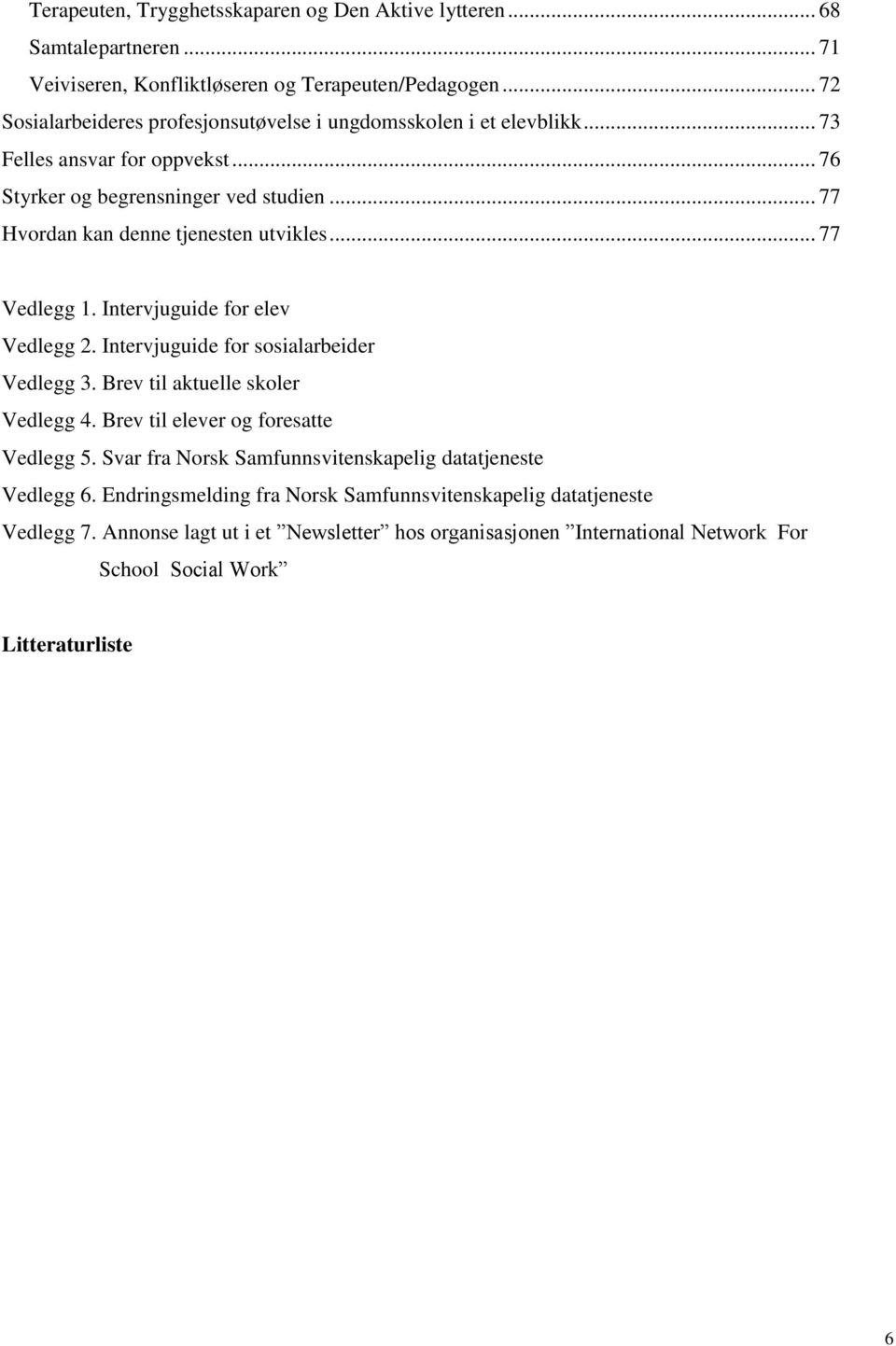 .. 77 Hvordan kan denne tjenesten utvikles... 77 Vedlegg 1. Intervjuguide for elev Vedlegg 2. Intervjuguide for sosialarbeider Vedlegg 3. Brev til aktuelle skoler Vedlegg 4.