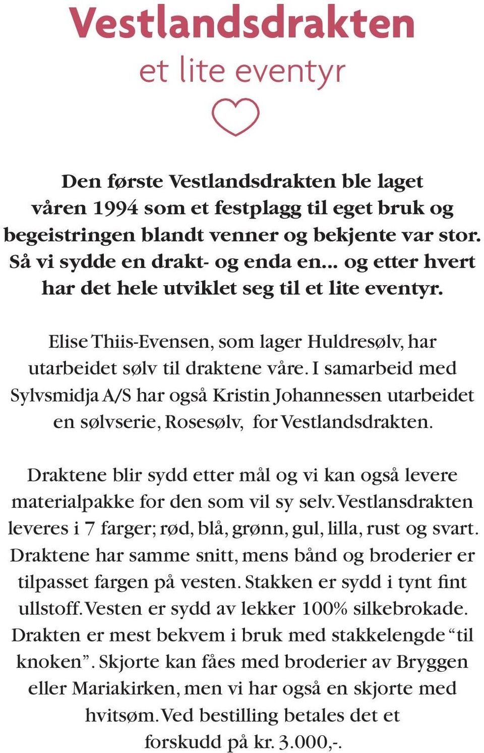 I samarbeid med Sylvsmidja A/S har også Kristin Johannessen utarbeidet en sølvserie, Rosesølv, for Vestlandsdrakten.