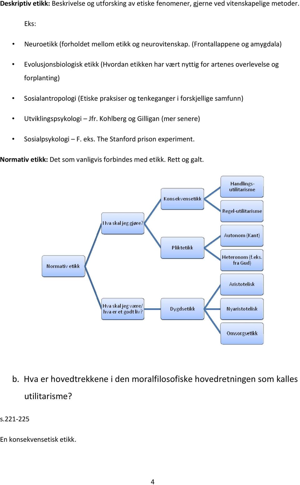 tenkeganger i forskjellige samfunn) Utviklingspsykologi Jfr. Kohlberg og Gilligan (mer senere) Sosialpsykologi F. eks. The Stanford prison experiment.