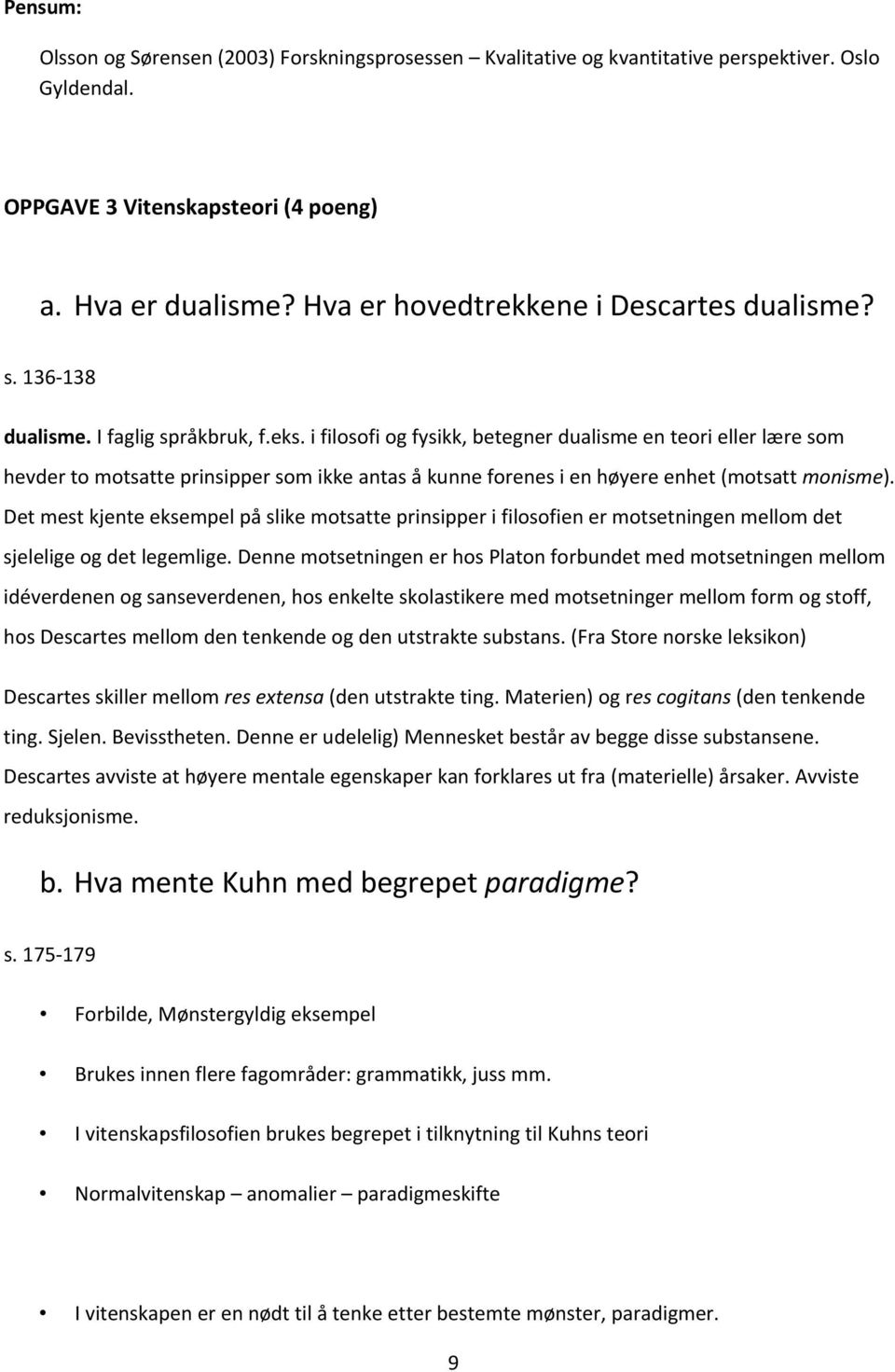 i filosofi og fysikk, betegner dualisme en teori eller lære som hevder to motsatte prinsipper som ikke antas å kunne forenes i en høyere enhet (motsatt monisme).