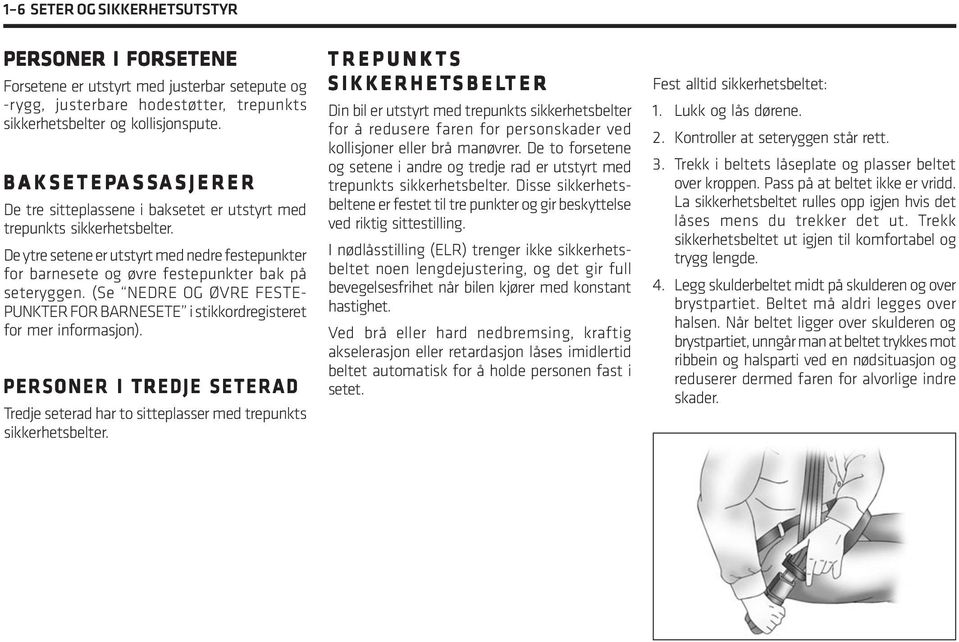 De ytre setene er utstyrt med nedre festepunkter for barnesete og øvre festepunkter bak på seteryggen. (Se NEDRE OG ØVRE FESTE- PUNKTER FOR BARNESETE i stikkordregisteret for mer informasjon).