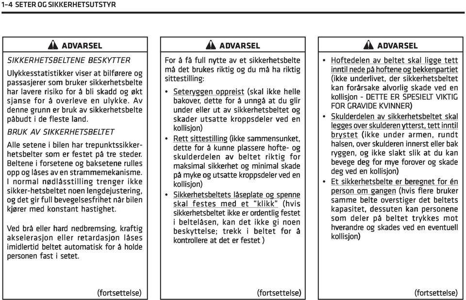 BRUK AV SIKKERHETSBEL SBELTET Alle setene i bilen har trepunktssikker- hetsbelter er som er fest estet et på tre steder eder.